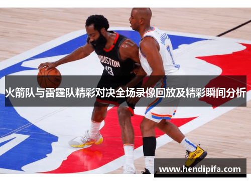 火箭队与雷霆队精彩对决全场录像回放及精彩瞬间分析