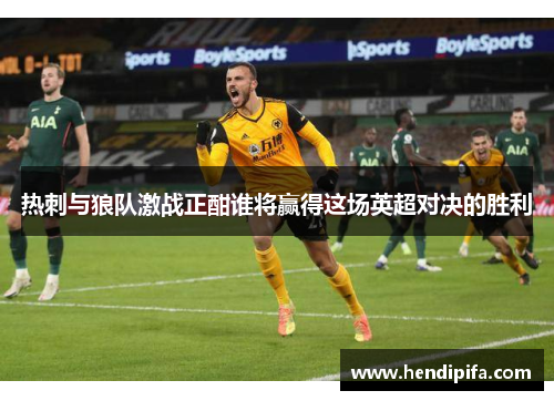 热刺与狼队激战正酣谁将赢得这场英超对决的胜利