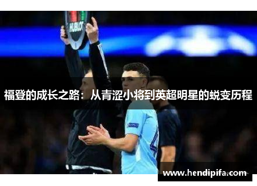 福登的成长之路：从青涩小将到英超明星的蜕变历程